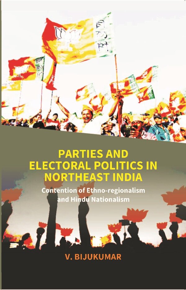 Parties and Electoral Politics in North East India: Contention of Ethno-regionalism and Hindu Nationalism