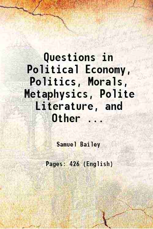 Questions in Political Economy, Politics, Morals, Metaphysics, Polite Literature, and Other ... 