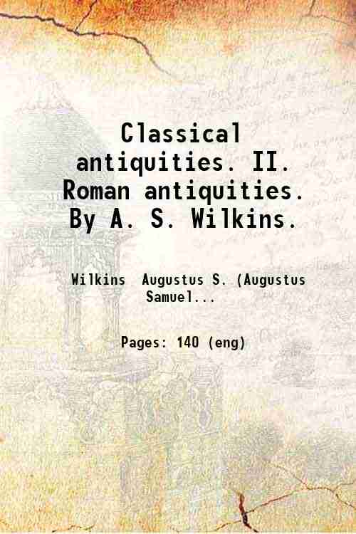 Classical antiquities. II. Roman antiquities. By A. S. Wilkins. 