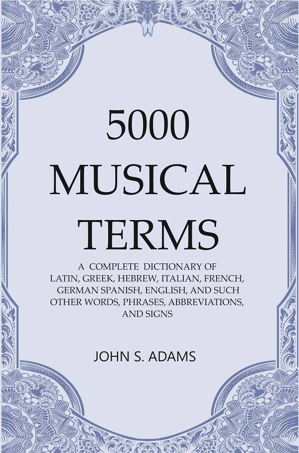 5000 Musical Terms : A  Complete  Dictionary of Latin, Greek, Hebrew, Italian, French, German Spa...