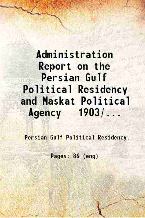 Administration Report on the Persian Gulf Political Residency and Maskat Political Agency   1903/...