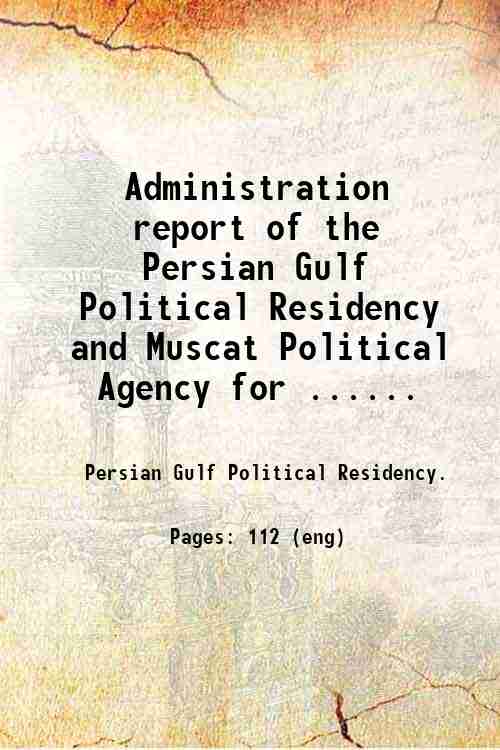 Administration report of the Persian Gulf Political Residency and Muscat Political Agency for ......