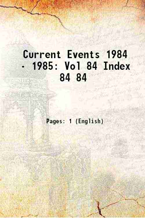 Current Events 1984 - 1985: Vol 84 Index 84 84