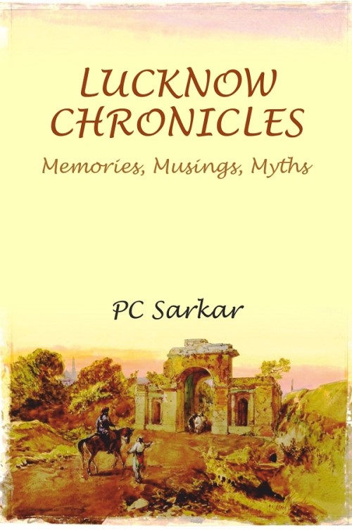 LUCKNOW CHRONICLES: Memories, Musings, Myths        
