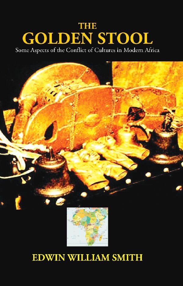 The Golden Stool: Some Aspects of the Conflict of Cultures in Modern Africa: Some Aspects of the Conflict of Cultures in Modern Africa