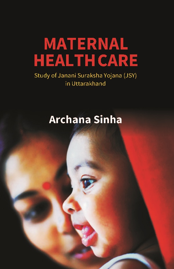 Maternal Health Care: Study of Janani Suraksha Yojana (JSY) in Uttarakhand: Study of Janani Suraksha Yojana (JSY) in Uttarakhand