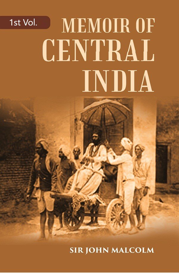 A Memoir of Central India: Including Malwa and Adjoining Provinces With the History, and Copious ...