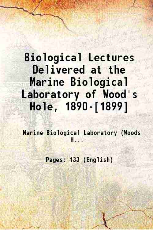 Biological Lectures Delivered at the Marine Biological Laboratory of Wood's Hole, 1890-[1899] 