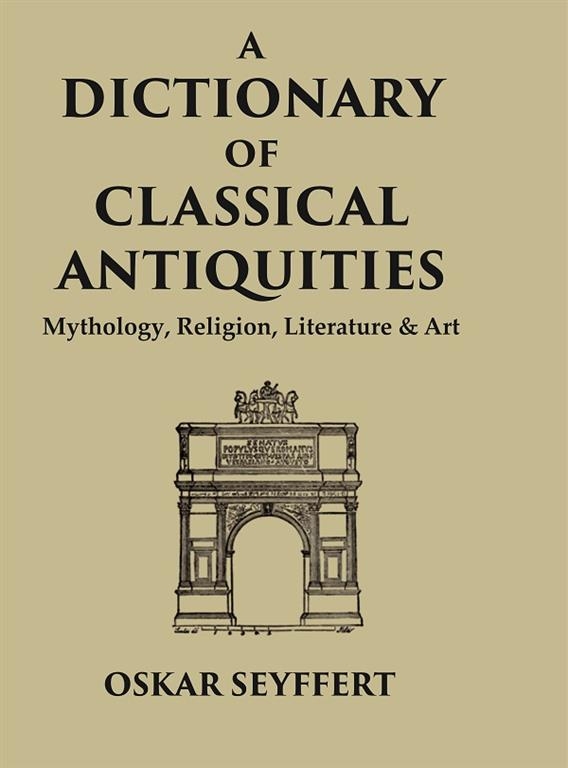 A Dictionary of Classical Antiquities: Mythology, Religion, Literature & Art                     