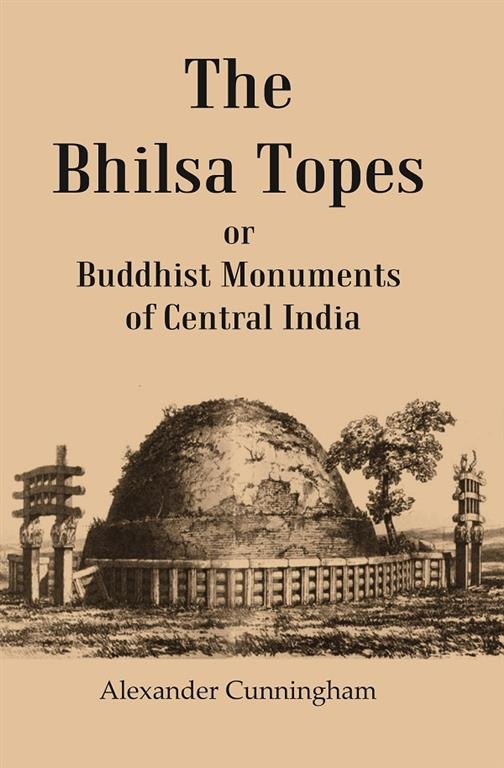 The Bhilsa Topes Buddhist Monuments Of Central India                                