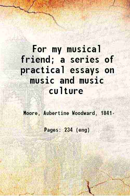 For my musical friend; a series of practical essays on music and music culture 