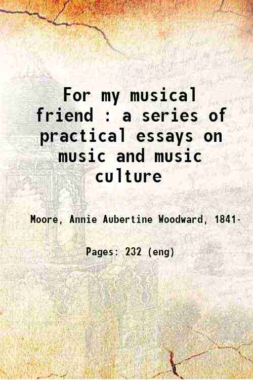 For my musical friend : a series of practical essays on music and music culture 