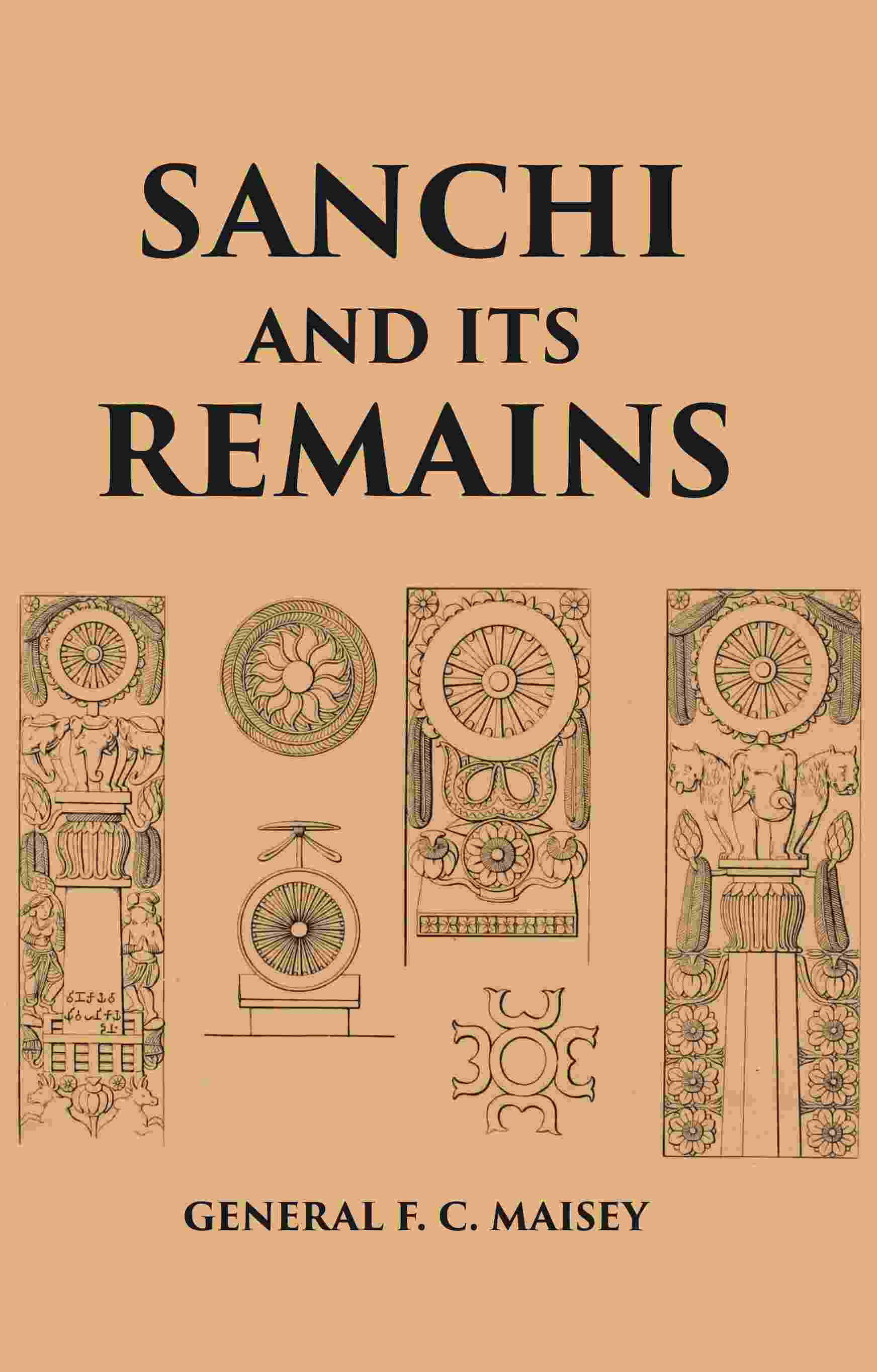 SANCHI AND ITS REMAINS: A FULL DESCRIPTION OF THE ANCIENT BUILDINGS, SCULPTURES, AND INSCRIPTIONS...