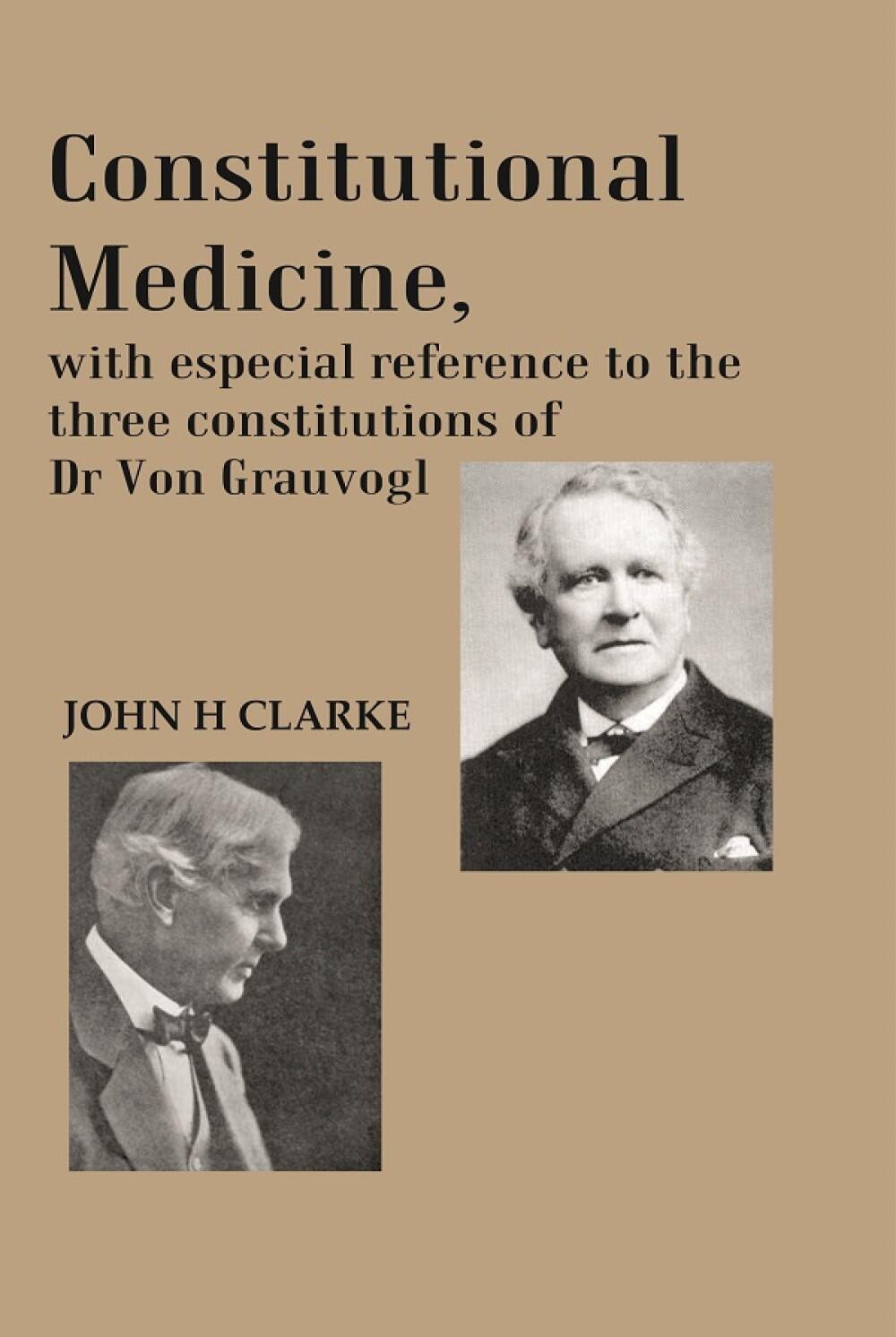 Constitutional Medicine, with especial reference to the three constitutions of Dr Von Grauvogl   ...