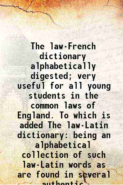 The law-French dictionary alphabetically digested; very useful for all young students in the comm...
