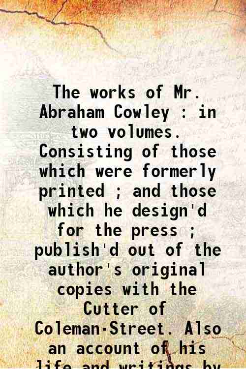 The works of Mr. Abraham Cowley : in two volumes. Consisting of those which were formerly printed...