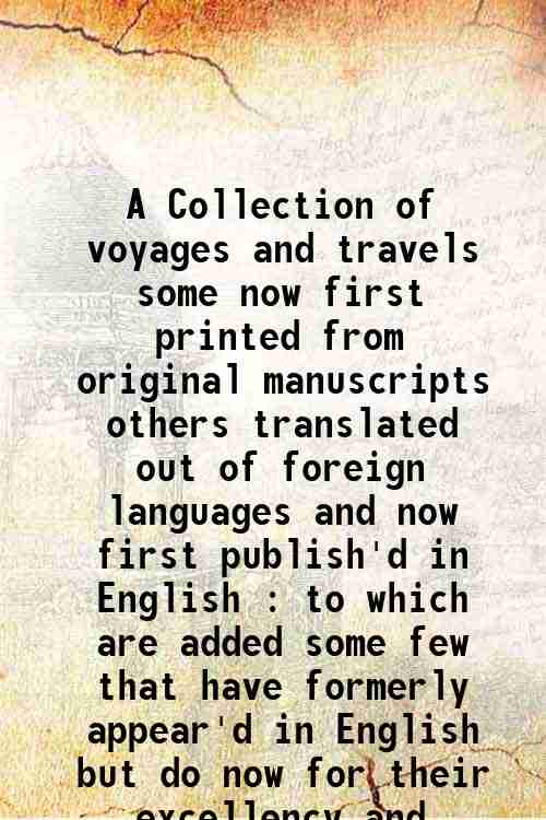 A Collection of voyages and travels some now first printed from original manuscripts others trans...