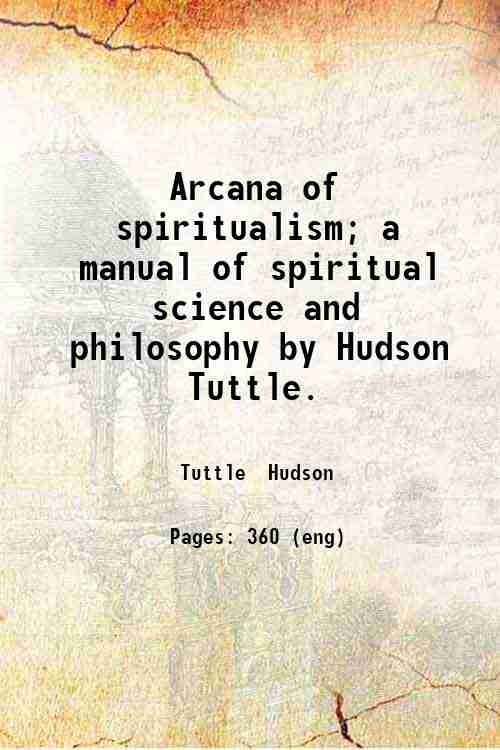 Arcana of spiritualism; a manual of spiritual science and philosophy by Hudson Tuttle. 