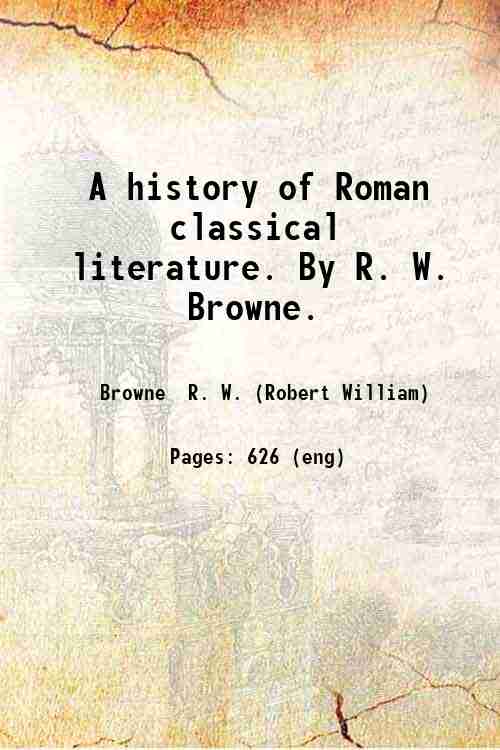 A history of Roman classical literature. By R. W. Browne. 