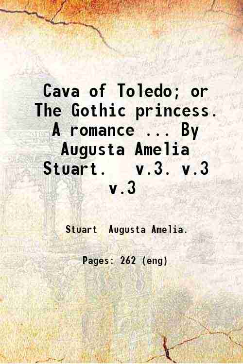 Cava of Toledo; or  The Gothic princess. A romance ... By Augusta Amelia Stuart.   v.3. v.3 v.3
