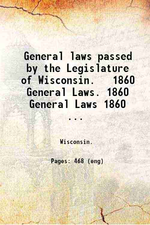 General laws passed by the Legislature of Wisconsin.   1860 General Laws. 1860 General Laws 1860 ...