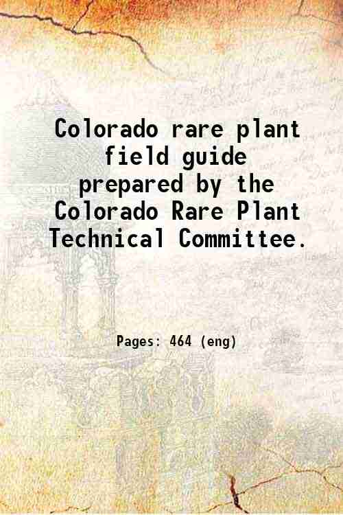 Colorado rare plant field guide / prepared by the Colorado Rare Plant Technical Committee. 