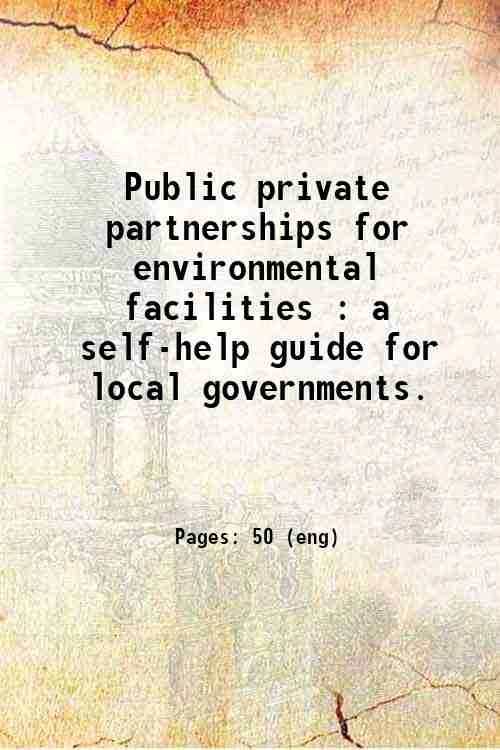 Public private partnerships for environmental facilities : a self-help guide for local governments. 