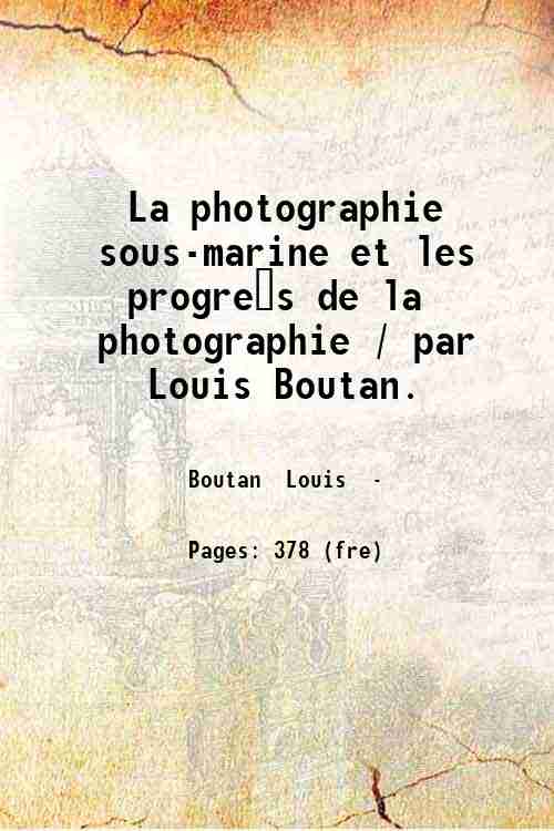 La photographie sous-marine et les progrès de la photographie / par Louis Boutan. 
