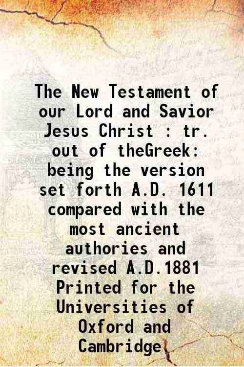 The New Testament of our Lord and Savior Jesus Christ : tr. out of theGreek: being the version se...