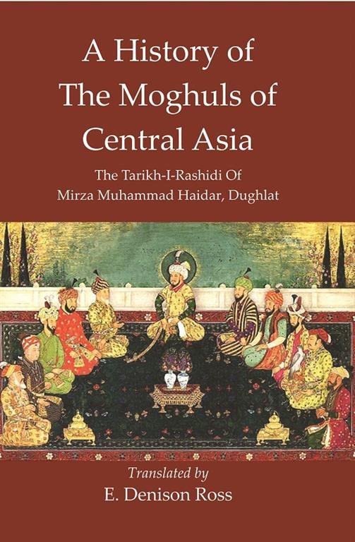 A History Of The Moghuls Of Central Asia :The Tarikh-I-Rashidi Of Mirza Muhammad Haidar, Dughlat ...