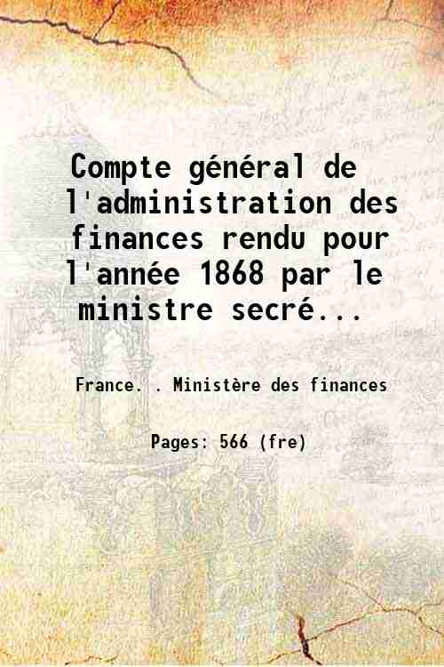 Compte général de l'administration des finances rendu pour l'année 1868 par le ministre secré...
