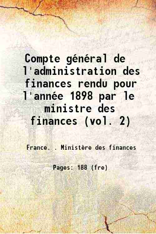 Compte général de l'administration des finances rendu pour l'année 1898 par le ministre des fi...