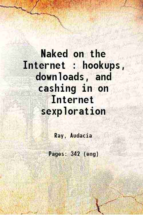 Naked on the Internet : hookups, downloads, and cashing in on Internet sexploration